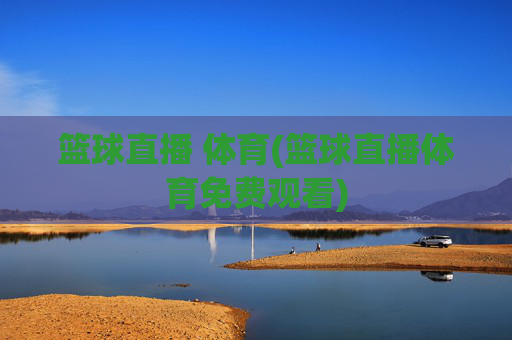 篮球直播 体育(篮球直播体育免费观看)