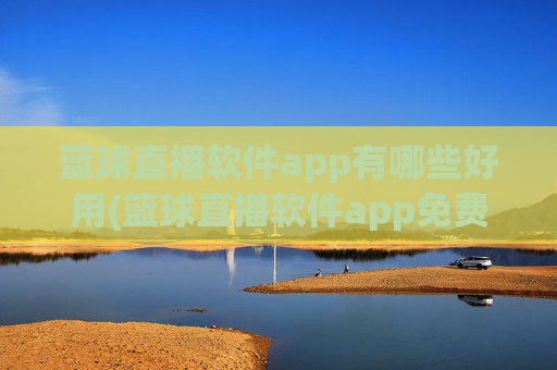 蓝球直播软件app有哪些好用(篮球直播软件app免费下载)