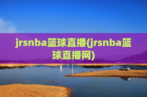 jrsnba篮球直播(jrsnba篮球直播网)