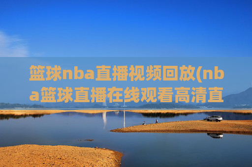 篮球nba直播视频回放(nba篮球直播在线观看高清直播视频)