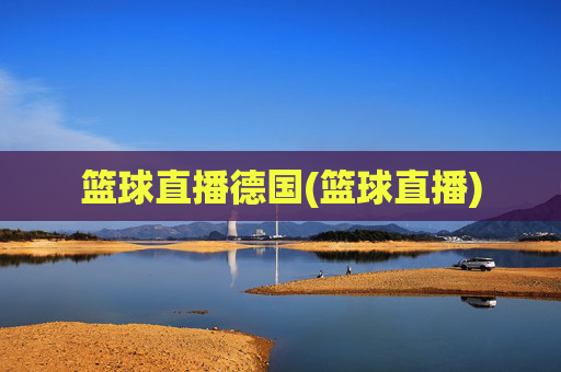 篮球直播德国(篮球直播)