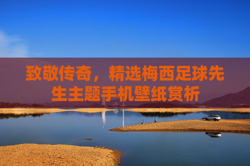 致敬传奇,精选梅西足球先生主题手机壁纸赏析