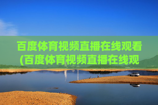 百度体育视频直播在线观看(百度体育视频直播在线观看免费)