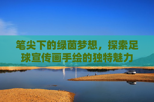 笔尖下的绿茵梦想,探索足球宣传画手绘的独特魅力