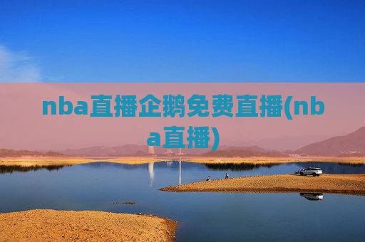 nba直播企鹅免费直播(nba直播)