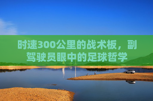 时速300公里的战术板,副驾驶员眼中的足球哲学
