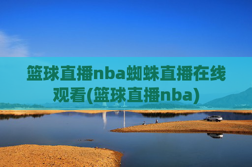 篮球直播nba蜘蛛直播在线观看(篮球直播nba)