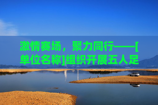 激情赛场，聚力同行——[单位名称]组织开展五人足球比赛圆满落幕