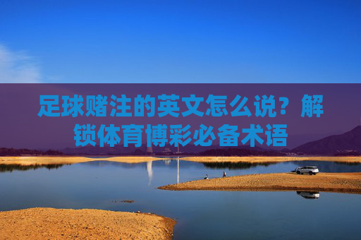 足球赌注的英文怎么说?解锁体育博彩必备术语