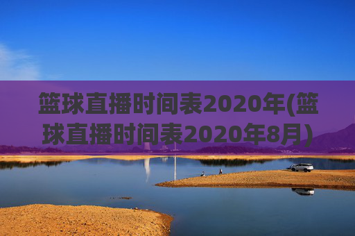 篮球直播时间表2020年(篮球直播时间表2020年8月)