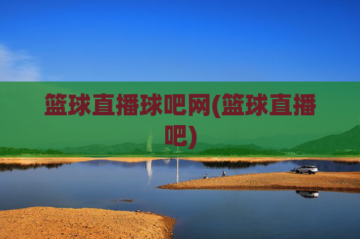 篮球直播球吧网(篮球直播吧)