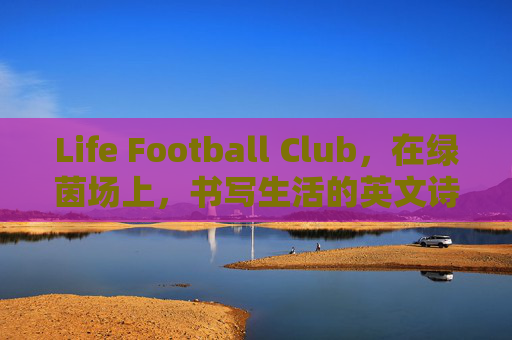 Life Football Club,在绿茵场上,书写生活的英文诗篇