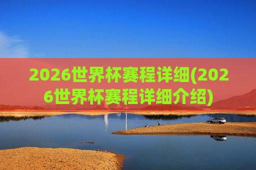 2026世界杯赛程详细(2026世界杯赛程详细介绍)