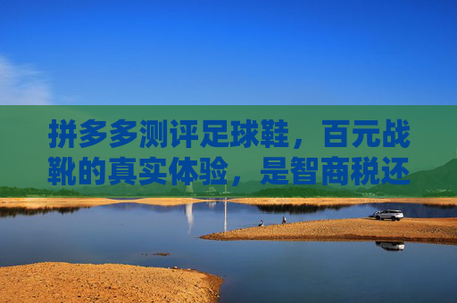 拼多多测评足球鞋,百元战靴的真实体验,是智商税还是捡漏王?