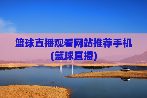 篮球直播观看网站推荐手机(篮球直播)