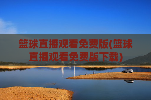 篮球直播观看免费版(篮球直播观看免费版下载)