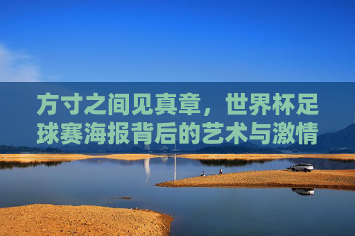 方寸之间见真章，世界杯足球赛海报背后的艺术与激情