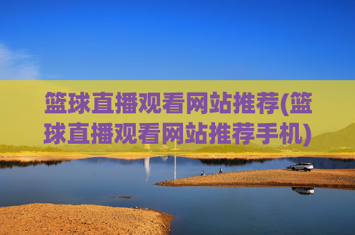篮球直播观看网站推荐(篮球直播观看网站推荐手机)