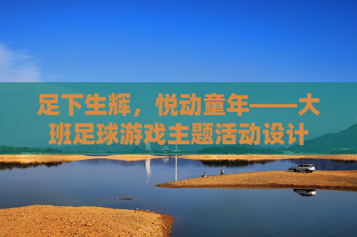 足下生辉,悦动童年——大班足球游戏主题活动设计