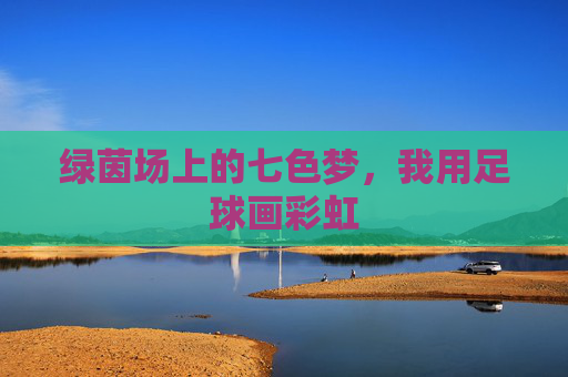 绿茵场上的七色梦，我用足球画彩虹