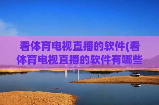 看体育电视直播的软件(看体育电视直播的软件有哪些)