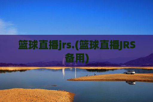 篮球直播jrs.(篮球直播JRS备用)