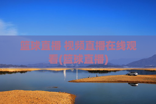 篮球直播 视频直播在线观看(篮球直播)