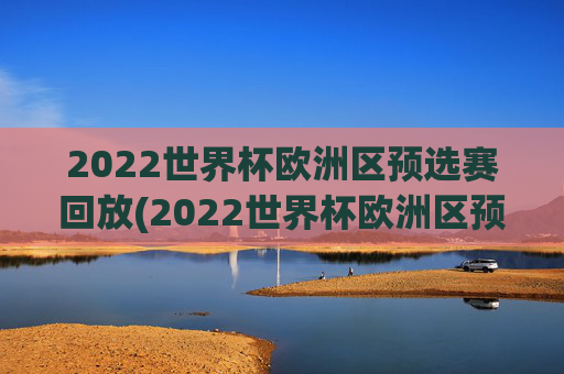 2022世界杯欧洲区预选赛回放(2022世界杯欧洲区预选赛回放视频)