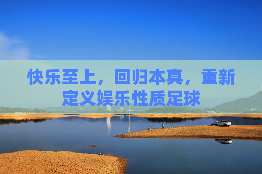 快乐至上，回归本真，重新定义娱乐性质足球