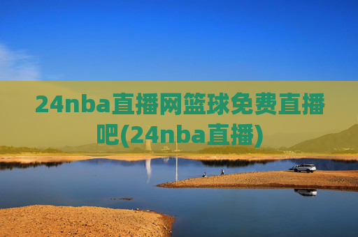 24nba直播网篮球免费直播吧(24nba直播)
