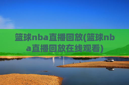 篮球nba直播回放(篮球nba直播回放在线观看)