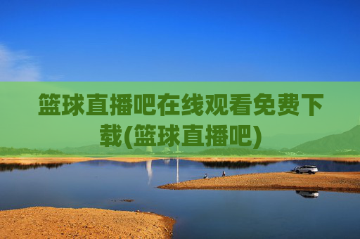 篮球直播吧在线观看免费下载(篮球直播吧)