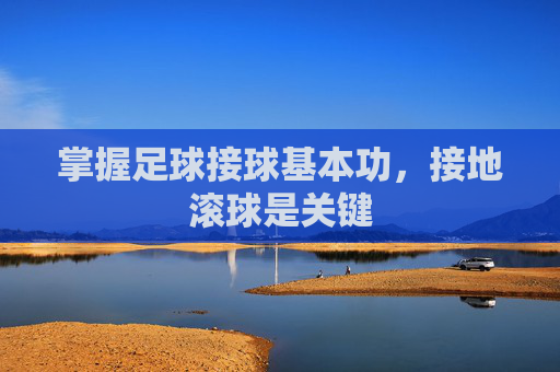 掌握足球接球基本功，接地滚球是关键