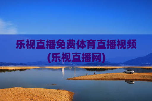 乐视直播免费体育直播视频(乐视直播网)