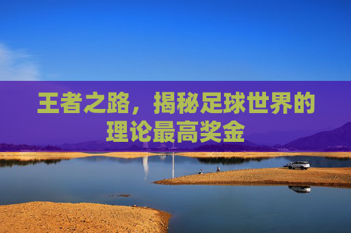 王者之路,揭秘足球世界的理论最高奖金