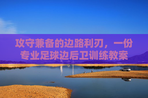 攻守兼备的边路利刃，一份专业足球边后卫训练教案
