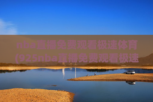 nba直播免费观看极速体育(925nba直播免费观看极速体育)