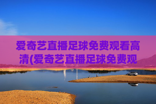 爱奇艺直播足球免费观看高清(爱奇艺直播足球免费观看高清爱奇艺体育直播)(1)