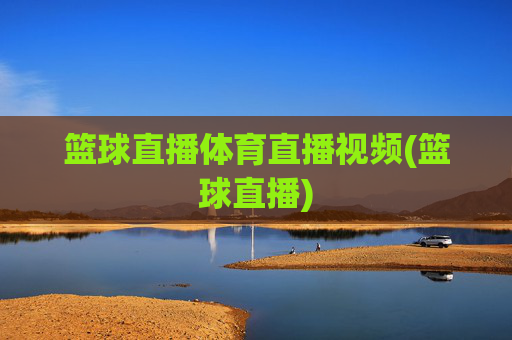 篮球直播体育直播视频(篮球直播)