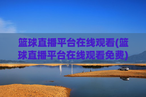 篮球直播平台在线观看(篮球直播平台在线观看免费)