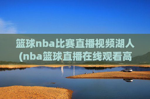 篮球nba比赛直播视频湖人(nba篮球直播在线观看高清直播视频)