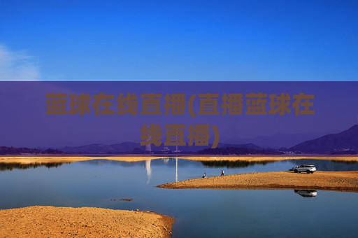 蓝球在线直播(直播蓝球在线直播)
