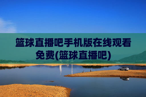篮球直播吧手机版在线观看免费(篮球直播吧)