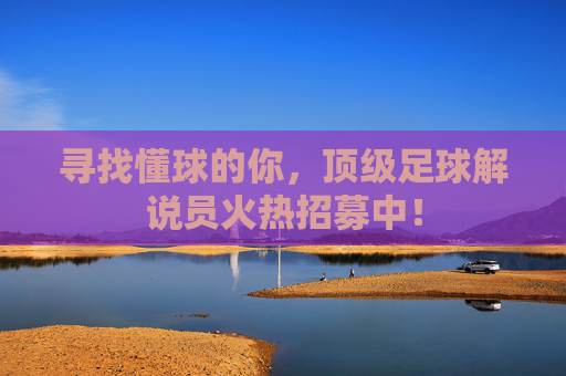 寻找懂球的你,顶级足球解说员火热招募中!