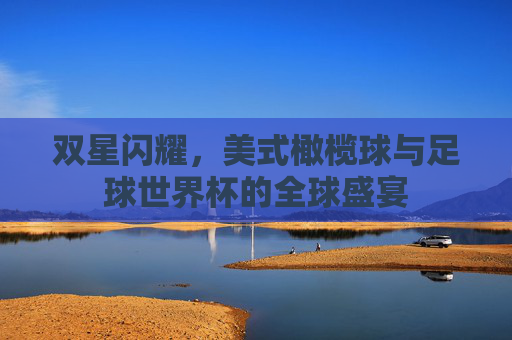 双星闪耀,美式橄榄球与足球世界杯的全球盛宴
