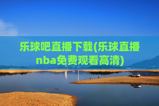 乐球吧直播下载(乐球直播nba免费观看高清)