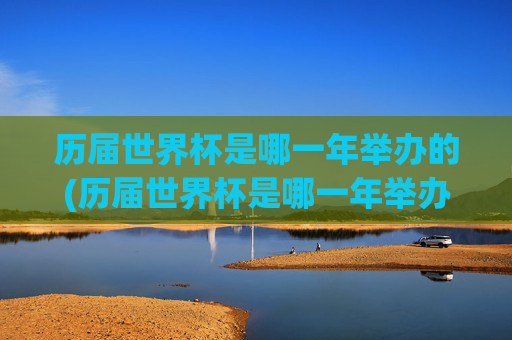 历届世界杯是哪一年举办的(历届世界杯是哪一年举办的比赛)