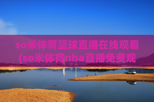 so米体育篮球直播在线观看(so米体育nba直播免费观看)