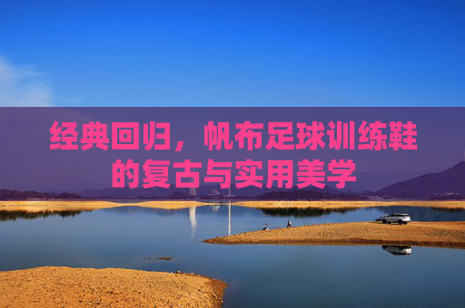 经典回归，帆布足球训练鞋的复古与实用美学