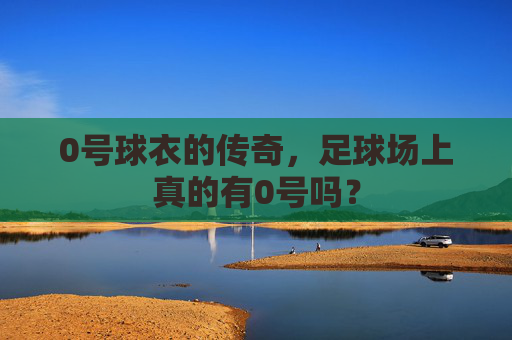 0号球衣的传奇,足球场上真的有0号吗?